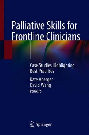 Palliative Skills for Frontline Clinicians: Case Vignettes in Everyday Hospital Medicine de Kate Aberger