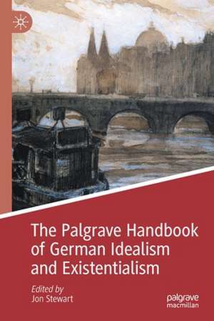 The Palgrave Handbook of German Idealism and Existentialism de Jon Stewart