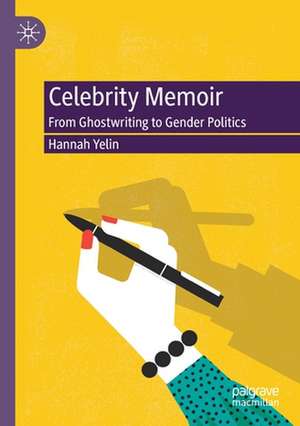 Celebrity Memoir: From Ghostwriting to Gender Politics de Hannah Yelin