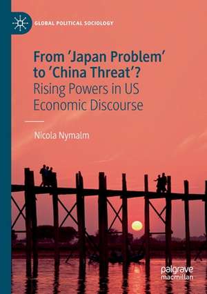 From 'Japan Problem' to 'China Threat'?: Rising Powers in US Economic Discourse de Nicola Nymalm