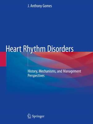 Heart Rhythm Disorders: History, Mechanisms, and Management Perspectives de J. Anthony Gomes