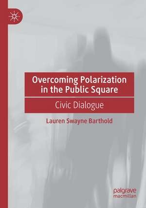 Overcoming Polarization in the Public Square: Civic Dialogue de Lauren Swayne Barthold