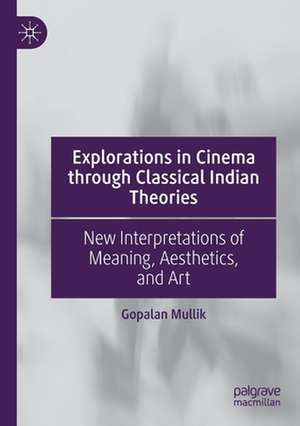 Explorations in Cinema through Classical Indian Theories: New Interpretations of Meaning, Aesthetics, and Art de Gopalan Mullik