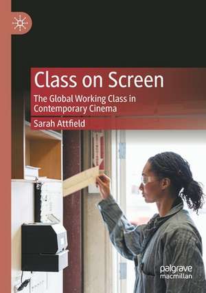 Class on Screen: The Global Working Class in Contemporary Cinema de Sarah Attfield