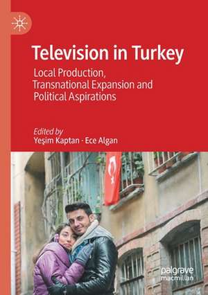 Television in Turkey: Local Production, Transnational Expansion and Political Aspirations de Yeşim Kaptan