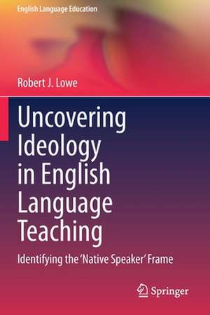 Uncovering Ideology in English Language Teaching: Identifying the 'Native Speaker' Frame de Robert J. Lowe