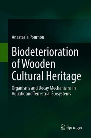 Biodeterioration of Wooden Cultural Heritage: Organisms and Decay Mechanisms in Aquatic and Terrestrial Ecosystems de Anastasia Pournou