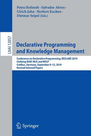 Declarative Programming and Knowledge Management: Conference on Declarative Programming, DECLARE 2019, Unifying INAP, WLP, and WFLP, Cottbus, Germany, September 9–12, 2019, Revised Selected Papers de Petra Hofstedt