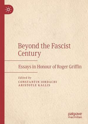 Beyond the Fascist Century: Essays in Honour of Roger Griffin de Constantin Iordachi