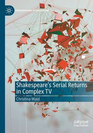 Shakespeare’s Serial Returns in Complex TV de Christina Wald