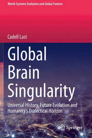 Global Brain Singularity: Universal History, Future Evolution and Humanity’s Dialectical Horizon de Cadell Last