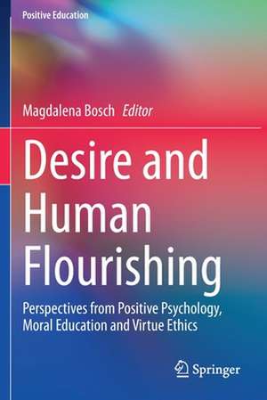 Desire and Human Flourishing: Perspectives from Positive Psychology, Moral Education and Virtue Ethics de Magdalena Bosch