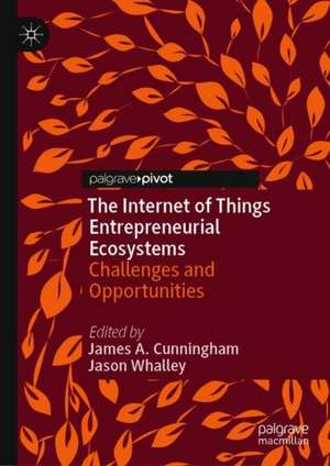 The Internet of Things Entrepreneurial Ecosystems: Challenges and Opportunities de James A. Cunningham