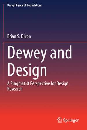 Dewey and Design: A Pragmatist Perspective for Design Research de Brian S. Dixon