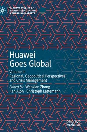 Huawei Goes Global: Volume II: Regional, Geopolitical Perspectives and Crisis Management de Wenxian Zhang