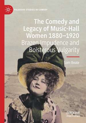 The Comedy and Legacy of Music-Hall Women 1880-1920: Brazen Impudence and Boisterous Vulgarity de Sam Beale