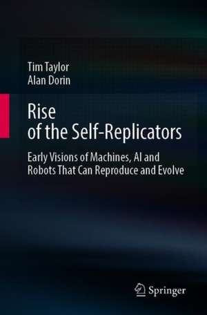 Rise of the Self-Replicators: Early Visions of Machines, AI and Robots That Can Reproduce and Evolve de Tim Taylor