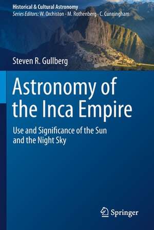 Astronomy of the Inca Empire: Use and Significance of the Sun and the Night Sky de Steven R. Gullberg