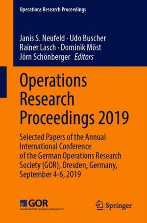 Operations Research Proceedings 2019: Selected Papers of the Annual International Conference of the German Operations Research Society (GOR), Dresden, Germany, September 4-6, 2019 de Janis S. Neufeld