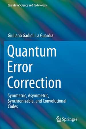 Quantum Error Correction: Symmetric, Asymmetric, Synchronizable, and Convolutional Codes de Giuliano Gadioli La Guardia