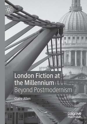 London Fiction at the Millennium: Beyond Postmodernism de Claire Allen