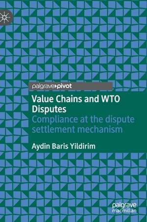 Value Chains and WTO Disputes: Compliance at the dispute settlement mechanism de Aydin Baris Yildirim