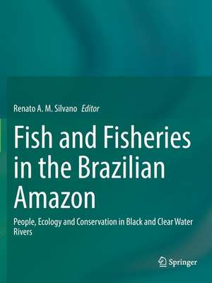 Fish and Fisheries in the Brazilian Amazon: People, Ecology and Conservation in Black and Clear Water Rivers de Renato A.M. Silvano