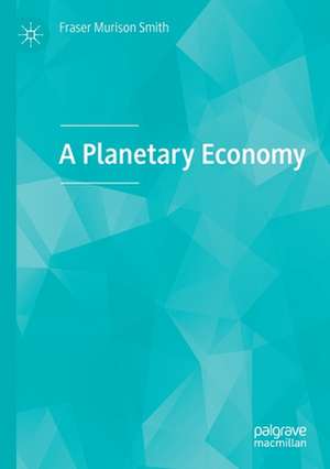 A Planetary Economy de Fraser Murison Smith