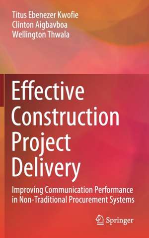 Effective Construction Project Delivery: Improving Communication Performance in Non-Traditional Procurement Systems de Titus Ebenezer Kwofie