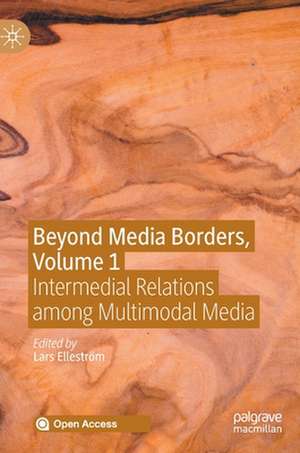 Beyond Media Borders, Volume 1: Intermedial Relations among Multimodal Media de Lars Elleström