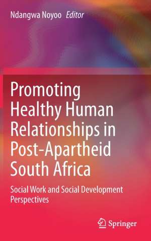 Promoting Healthy Human Relationships in Post-Apartheid South Africa: Social Work and Social Development Perspectives de Ndangwa Noyoo