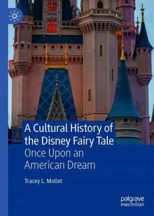 A Cultural History of the Disney Fairy Tale: Once Upon an American Dream de Tracey L. Mollet