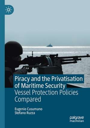 Piracy and the Privatisation of Maritime Security: Vessel Protection Policies Compared de Eugenio Cusumano