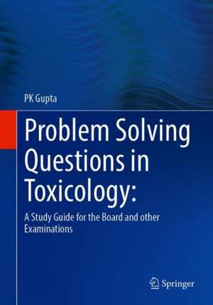 Problem Solving Questions in Toxicology:: A Study Guide for the Board and other Examinations de P K Gupta