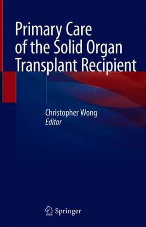 Primary Care of the Solid Organ Transplant Recipient de Christopher J. Wong