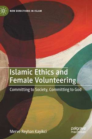 Islamic Ethics and Female Volunteering: Committing to Society, Committing to God de Merve Reyhan Kayikci