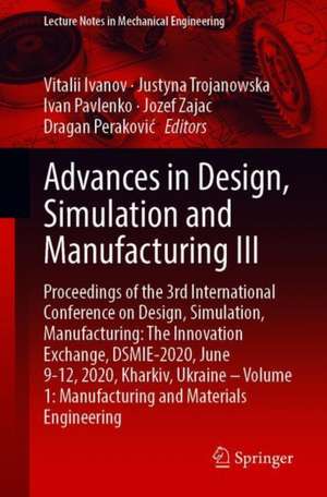 Advances in Design, Simulation and Manufacturing III: Proceedings of the 3rd International Conference on Design, Simulation, Manufacturing: The Innovation Exchange, DSMIE-2020, June 9-12, 2020, Kharkiv, Ukraine – Volume 1: Manufacturing and Materials Engineering de Vitalii Ivanov