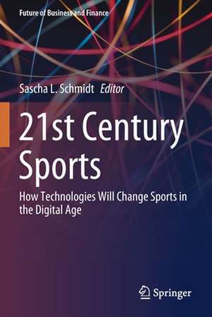 21st Century Sports: How Technologies Will Change Sports in the Digital Age de Sascha L. Schmidt