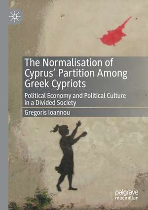 The Normalisation of Cyprus’ Partition Among Greek Cypriots: Political Economy and Political Culture in a Divided Society de Gregoris Ioannou