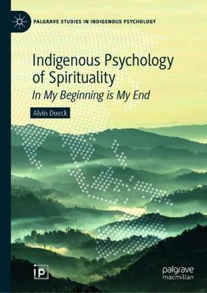 Indigenous Psychology of Spirituality: In My Beginning is My End de Alvin Dueck