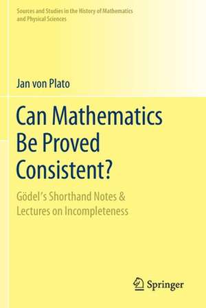 Can Mathematics Be Proved Consistent?: Gödel's Shorthand Notes & Lectures on Incompleteness de Jan von Plato