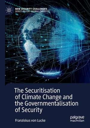 The Securitisation of Climate Change and the Governmentalisation of Security de Franziskus von Lucke