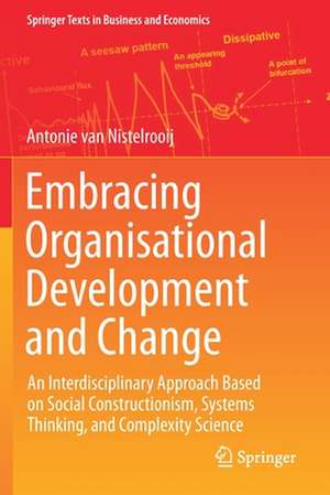 Embracing Organisational Development and Change: An Interdisciplinary Approach Based on Social Constructionism, Systems Thinking, and Complexity Science de Antonie van Nistelrooij