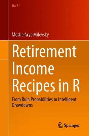 Retirement Income Recipes in R: From Ruin Probabilities to Intelligent Drawdowns de Moshe Arye Milevsky