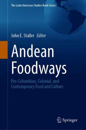 Andean Foodways: Pre-Columbian, Colonial, and Contemporary Food and Culture de John E. Staller