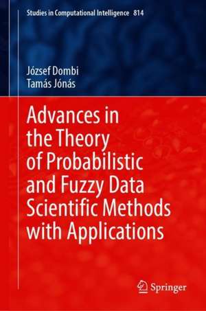 Advances in the Theory of Probabilistic and Fuzzy Data Scientific Methods with Applications de József Dombi