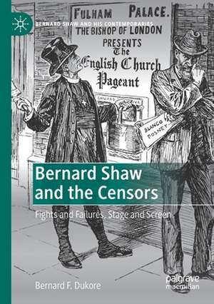 Bernard Shaw and the Censors: Fights and Failures, Stage and Screen de Bernard F. Dukore