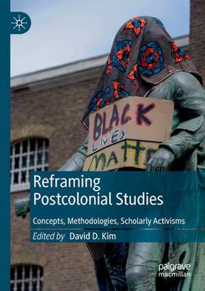 Reframing Postcolonial Studies: Concepts, Methodologies, Scholarly Activisms de David D. Kim