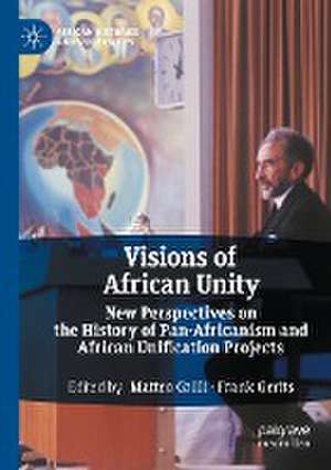 Visions of African Unity: New Perspectives on the History of Pan-Africanism and African Unification Projects de Matteo Grilli