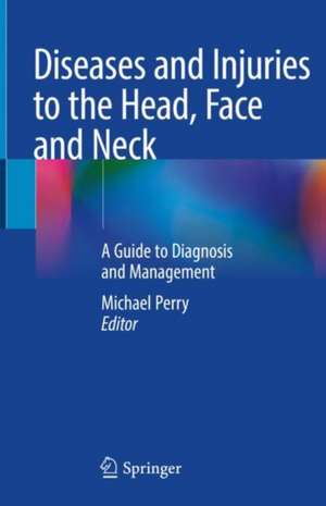 Diseases and Injuries to the Head, Face and Neck: A Guide to Diagnosis and Management de Michael Perry